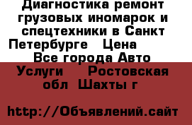 Диагностика,ремонт грузовых иномарок и спецтехники в Санкт-Петербурге › Цена ­ 1 500 - Все города Авто » Услуги   . Ростовская обл.,Шахты г.